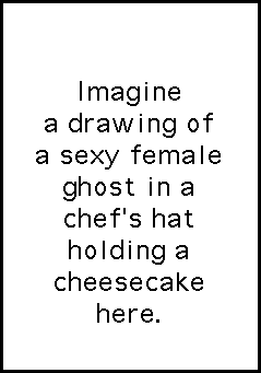 A Cheesecake Shade "Imagine a drawing of a sexy female ghost in a chef's hat holding a cheesecake here."